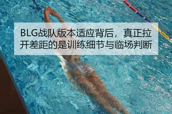 BLG战队版本适应背后，真正拉开差距的是训练细节与临场判断